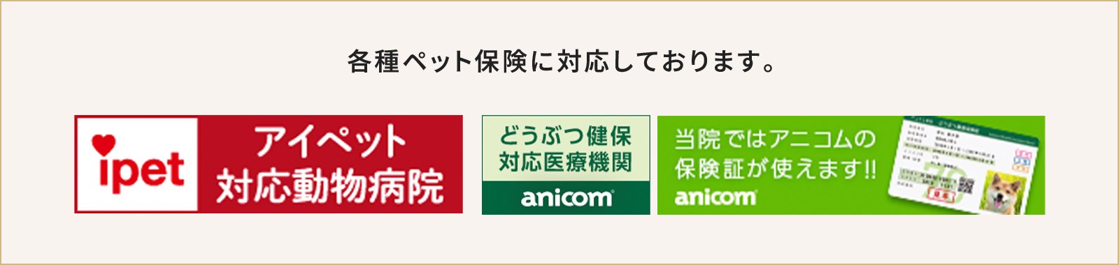 各種ペット保険に対応しております。※アニコム損害ほけん株式会社もご利用いただけます。アイペット対応動物病院